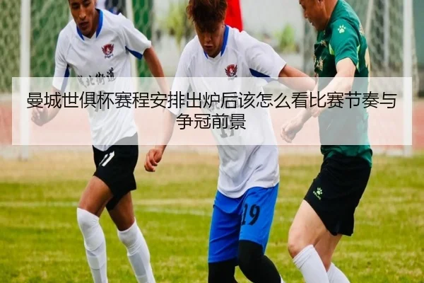 曼城世俱杯赛程安排出炉后该怎么看比赛节奏与争冠前景